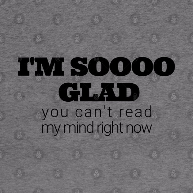 Im soooo glad you cant read my mind right now by IndiPrintables